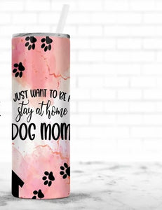 I Just Want to be a Stay At Home Dog Mom Tumbler